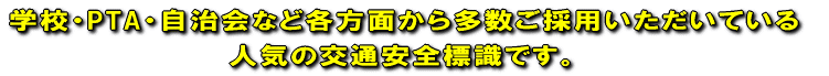 学校・PTA・自治会など各方面から多数ご採用いただいている 人気の交通安全標識です。